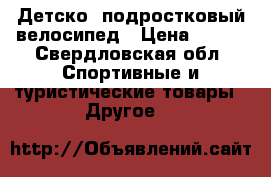 Детско- подростковый велосипед › Цена ­ 800 - Свердловская обл. Спортивные и туристические товары » Другое   